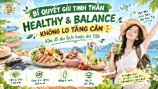 BÍ QUYẾT GIỮ TINH THẦN HEALTHY & BALANCE KHÔNG LO TĂNG CÂN KHI ĐI DU LỊCH HOẶC ĂN TIỆC